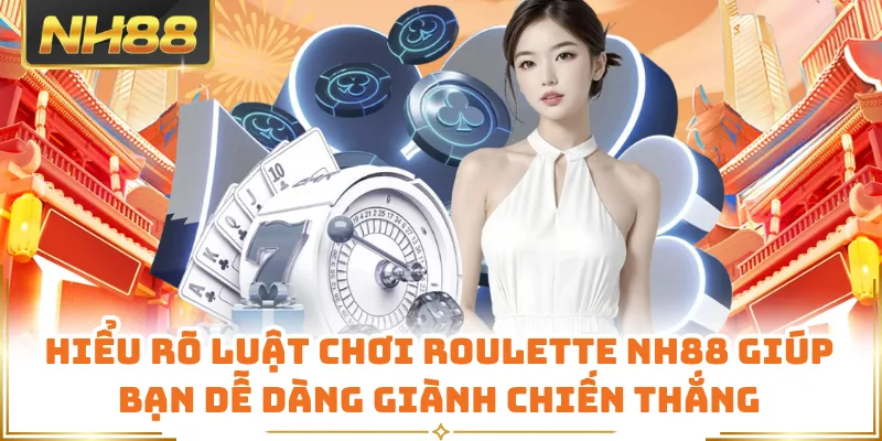 Hiểu rõ luật chơi Roulette NH88 giúp bạn dễ dàng giành chiến thắng