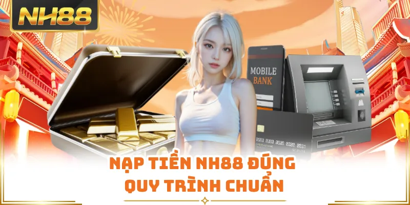Nạp tiền NH88 đúng quy trình chuẩn