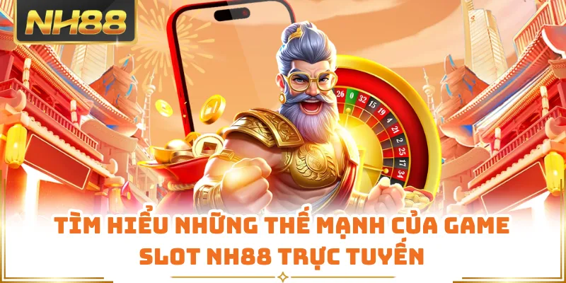 Tìm hiểu những thế mạnh của game slot NH88 trực tuyến